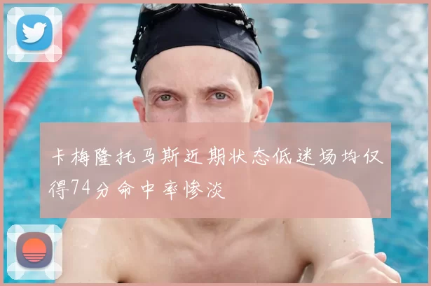 卡梅隆托马斯近期状态低迷场均仅得74分命中率惨淡
