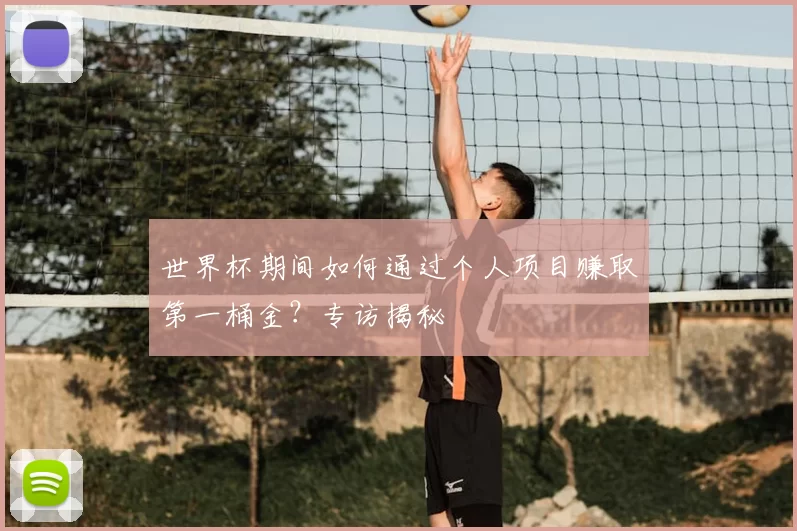 世界杯期间如何通过个人项目赚取第一桶金?专访揭秘