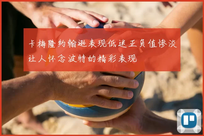 卡梅隆约翰逊表现低迷正负值惨淡让人怀念波特的精彩表现