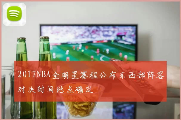2017NBA全明星赛程公布东西部阵容对决时间地点确定