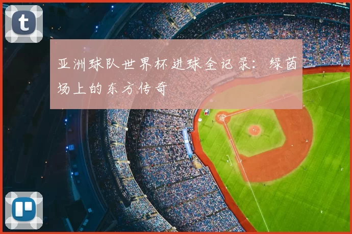 亚洲球队世界杯进球全记录:绿茵场上的东方传奇