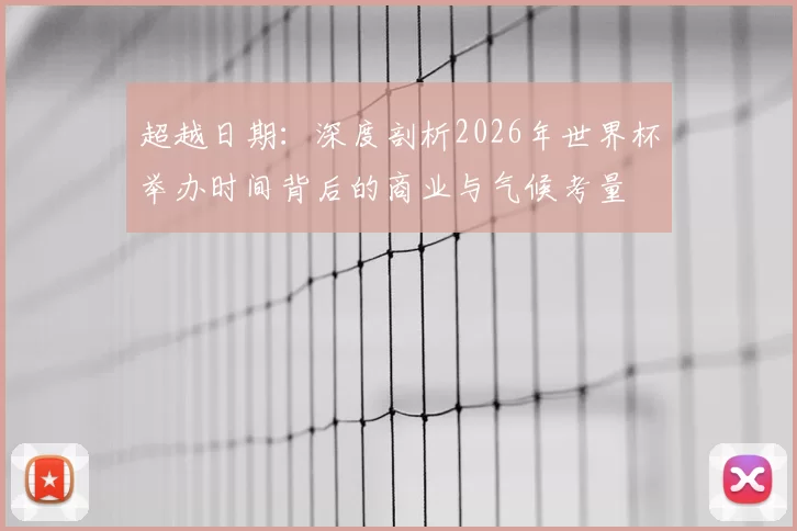 超越日期:深度剖析2026年世界杯举办时间背后的商业与气候考量