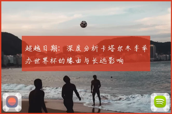 超越日期：深度分析卡塔尔冬季举办世界杯的缘由与长远影响