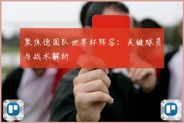 聚焦德国队世界杯阵容：关键球员与战术解析