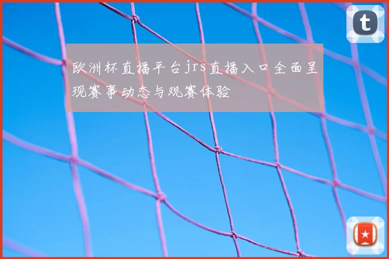 欧洲杯直播平台jrs直播入口全面呈现赛事动态与观赛体验