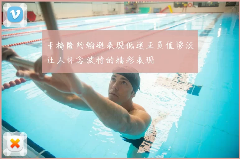 卡梅隆约翰逊表现低迷正负值惨淡让人怀念波特的精彩表现