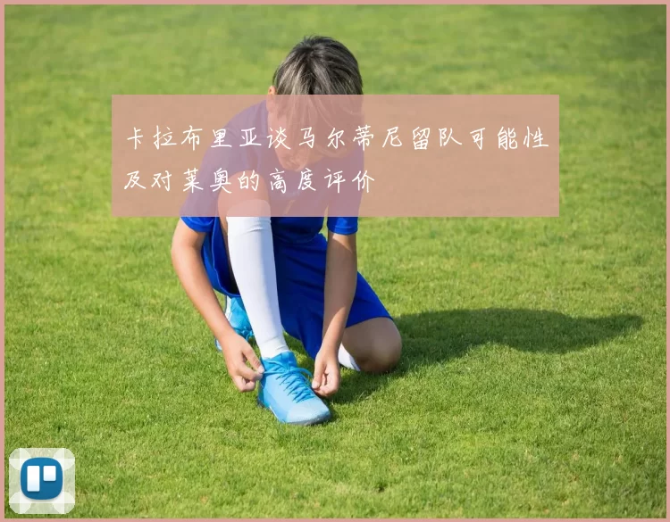 卡拉布里亚谈马尔蒂尼留队可能性及对莱奥的高度评价