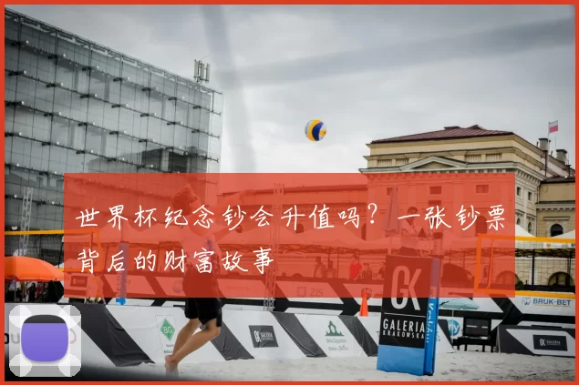 世界杯纪念钞会升值吗?一张钞票背后的财富故事