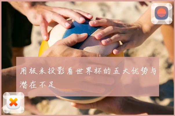 用极米投影看世界杯的五大优势与潜在不足