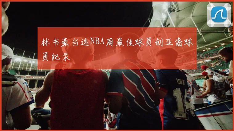 林书豪当选NBA周最佳球员创亚裔球员纪录
