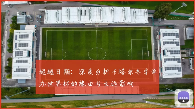 超越日期:深度分析卡塔尔冬季举办世界杯的缘由与长远影响