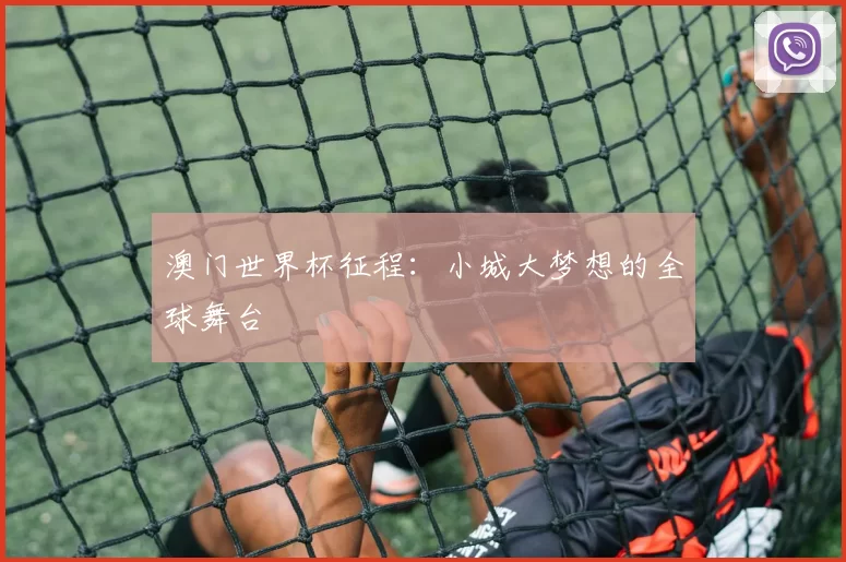 澳门世界杯征程：小城大梦想的全球舞台