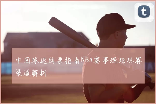 中国球迷购票指南NBA赛事现场观赛渠道解析