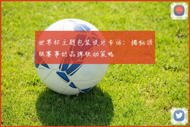 世界杯主题包装设计专访:揭秘顶级赛事的品牌联动策略